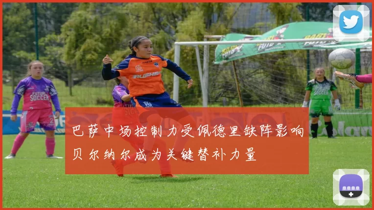巴萨中场控制力受佩德里缺阵影响贝尔纳尔成为关键替补力量