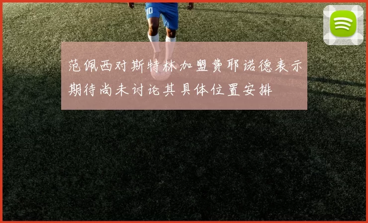 范佩西对斯特林加盟费耶诺德表示期待尚未讨论其具体位置安排