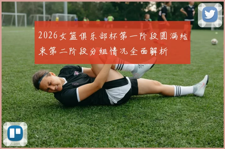 2026女篮俱乐部杯第一阶段圆满结束第二阶段分组情况全面解析