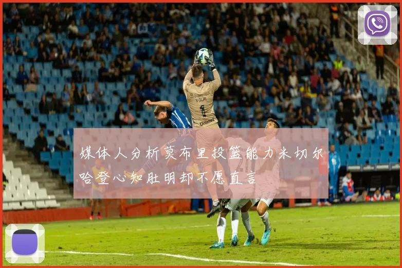 媒体人分析莫布里投篮能力米切尔哈登心知肚明却不愿直言