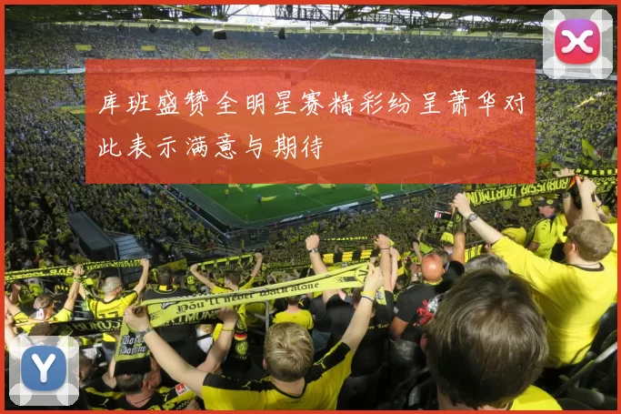 库班盛赞全明星赛精彩纷呈萧华对此表示满意与期待