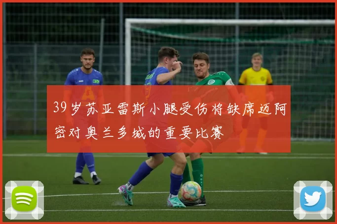 39岁苏亚雷斯小腿受伤将缺席迈阿密对奥兰多城的重要比赛