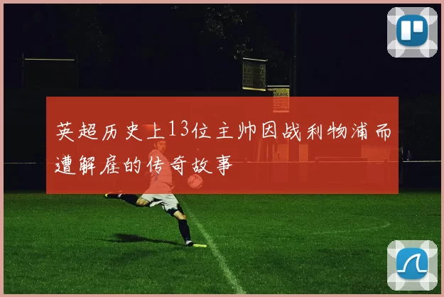 英超历史上13位主帅因战利物浦而遭解雇的传奇故事