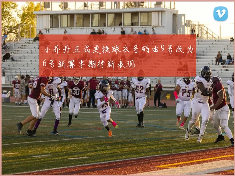 小乔丹正式更换球衣号码由9号改为6号新赛季期待新表现