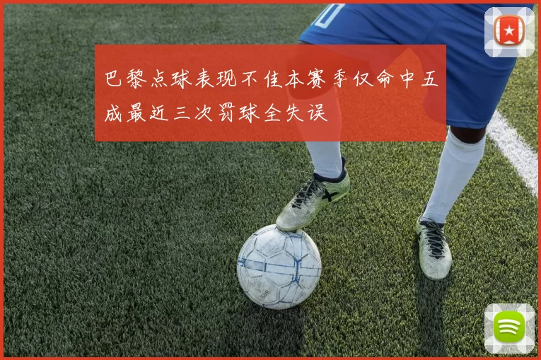 巴黎点球表现不佳本赛季仅命中五成最近三次罚球全失误