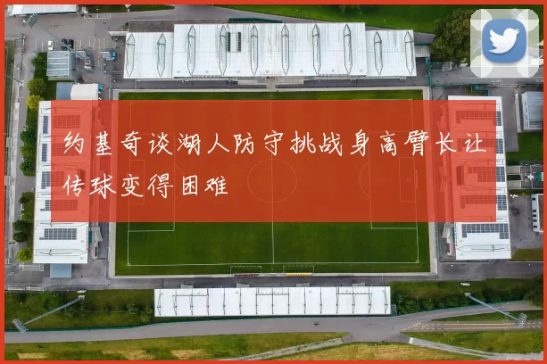 约基奇谈湖人防守挑战身高臂长让传球变得困难