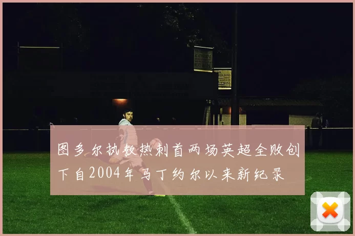 图多尔执教热刺首两场英超全败创下自2004年马丁约尔以来新纪录